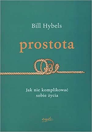 Prostota. Jak nie komplikować sobie życia by Bill Hybels