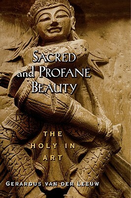 Sacred and Profane Beauty: The Holy in Art by Gerardus Van Der Leeuw