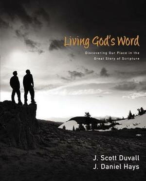 Living God's Word: Discovering Our Place in the Great Story of Scripture by J. Daniel Hays, J. Scott Duvall