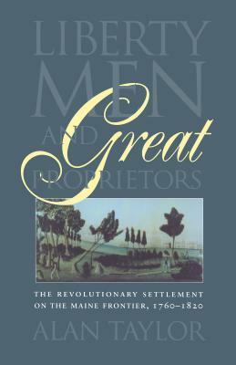 Liberty Men and Great Proprietors by Alan Taylor