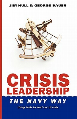 Crisis Leadership - The Navy Way: Using limits to lead out of crisis by George Sauer
