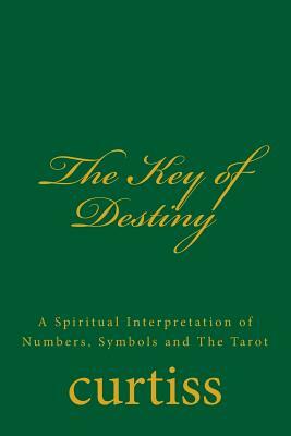 The Key of Destiny: A Spiritual Interpretation of Numbers, Symbols and the Tarot by Frank Homer Curtiss, Harriette Augusta Curtiss