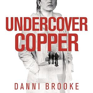 Undercover Copper : One woman on the track of dangerous criminals by Danni Brooke