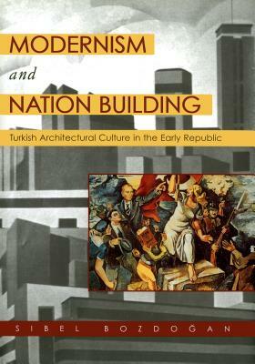 Modernism and Nation Building: Turkish Architectural Culture in the Early Republic by Sibel Bozdogan