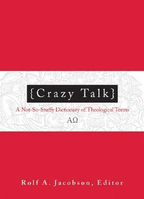 Crazy Talk: A Not-So-Stuffy Dictionary of Theological Terms by Rolf A. Jacobson