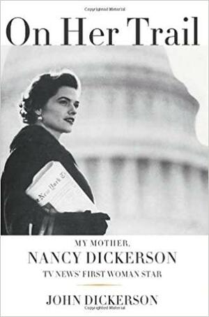 On Her Trail: My Mother, Nancy Dickerson, TV News by John Dickerson