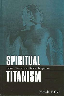 Spiritual Titanism: Indian, Chinese, and Western Perspectives by Nicholas F. Gier