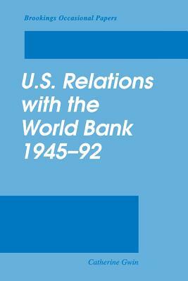 U.S. Relations with the World Bank, 1945-92 by Catherine Gwin
