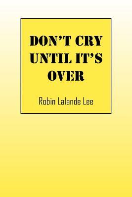 Don't Cry Until It's Over by Robin Lee