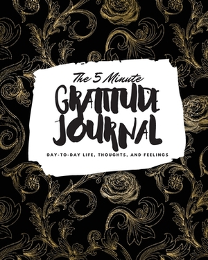 The 5 Minute Gratitude Journal: Day-To-Day Life, Thoughts, and Feelings (8x10 Softcover Journal) by Sheba Blake