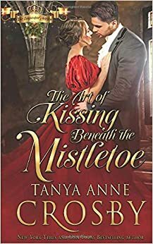 The Art of Kissing Beneath the Mistletoe by Tanya Anne Crosby