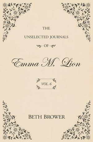 The Unselected Journals of Emma M. Lion: Vol. 6 by Beth Brower