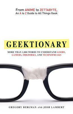 Geektionary: From Anime to Zettabyte, An A to Z Guide to All Things Geek by Gregory Bergman
