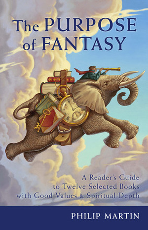 The Purpose of Fantasy: A Reader's Guide to Twelve Selected Books with Good Values and Spiritual Depth by Philip Martin