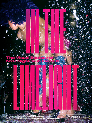 In the Limelight: The Visual Ecstasy of NYC Nightlife in the 90s by Gabriel Sanchez, Steve Eichner