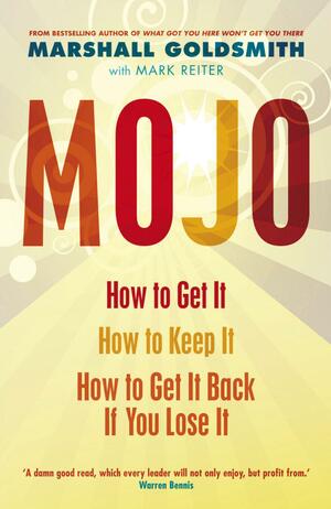 Mojo: How to Get It, How to Keep It, How to Get It Back When You Lose It. Marshall Goldsmith with Mark Reiter by Marshall Goldsmith