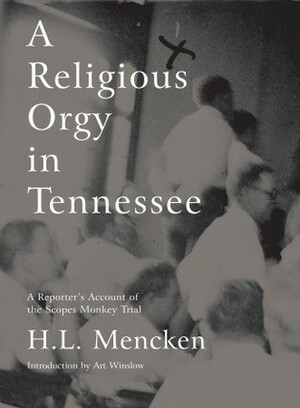 A Religious Orgy in Tennessee: A Reporter's Account of the Scopes Monkey Trial by H.L. Mencken