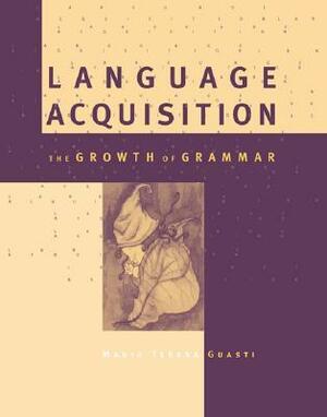 Language Acquisition: The Growth of Grammar by Maria Teresa Guasti