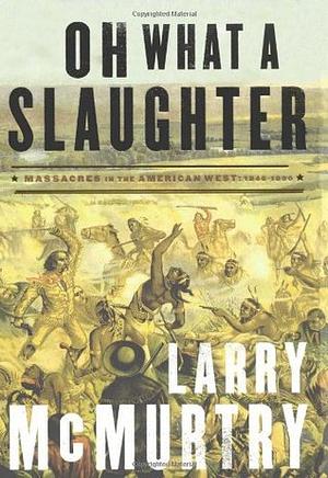 Oh What a Slaughter: Massacres in the American West 1846-1890 by Larry McMurtry