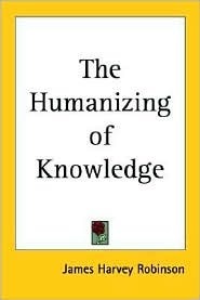 The Humanizing of Knowledge by James Harvey Robinson