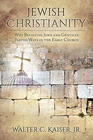 Jewish Christianity: Why Believing Jews and Gentiles Parted Ways in the Early Church by Walter C. Kaiser Jr.