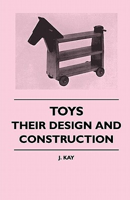 Toys - Their Design And Construction by J. Kay