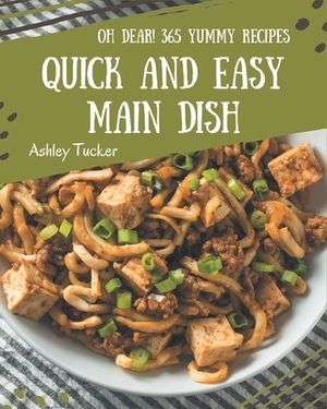Oh Dear! 365 Yummy Quick and Easy Main Dish Recipes: A One-of-a-kind Yummy Quick and Easy Main Dish Cookbook by Ashley Tucker