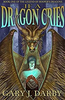 If A Dragon Cries (The Legend of Hooper's Dragons Book 1) by Marthy Johnson, Gary J. Darby
