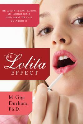 The Lolita Effect: The Media Sexualization of Young Girls and What We Can Do About It by Meenakshi Gigi Durham