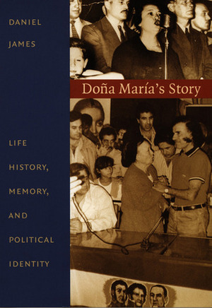 Doña María's Story: Life History, Memory, and Political Identity by Daniel James