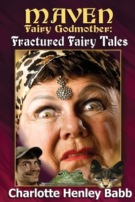 Maven's Fractured Fairy Tales: Bubba and the beast, Mavenstiltskin, Fairy Frogmother by Charlotte Henley Babb