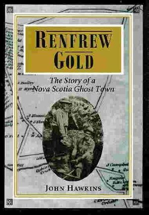 Renfrew gold: The story of a Nova Scotia ghost town by John Hawkins