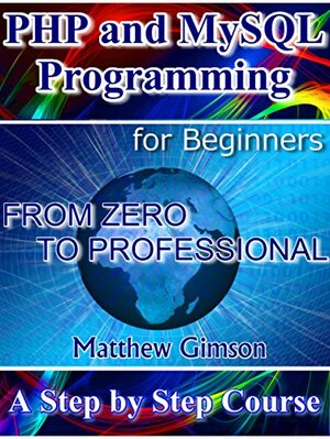 PHP and MySQL Programming for Beginners: A Step by Step Course From Zero to Professional by Michael Rogers, Matthew Gimson