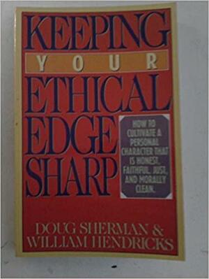 Keeping Your Ethical Edge Sharp: How to Cultivate a Personal Character That is Honest, Faithful, Just, and Morally Clean by Doug Sherman, William D. Hendricks