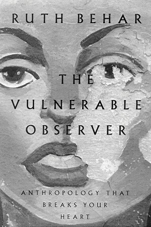 The Vulnerable Observer: Anthropology That Breaks Your Heart by Ruth Behar
