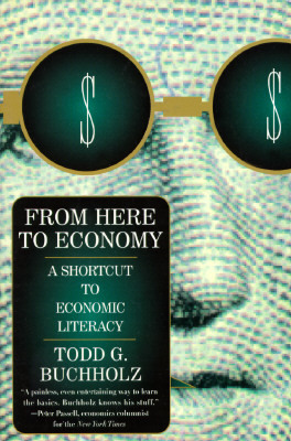 From Here to Economy: A Shortcut to Economic Literacy by Todd G. Buchholz