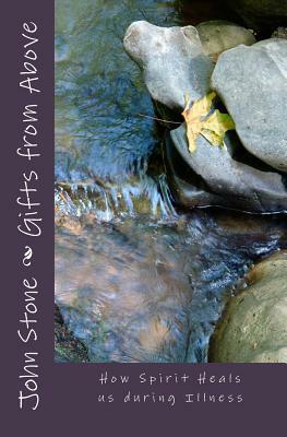 Gifts from Above: How Spirit Heals us During Illness by John Stone