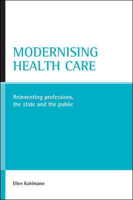 Modernising Health Care: Reinventing Professions, the State and the Public by Ellen Kuhlmann