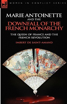 Marie Antoinette and the Downfall of Royalty: The Queen of France and the French Revolution by Imbert De Saint-Amand