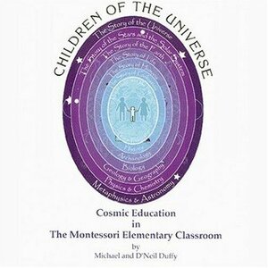 Children of the Universe: Cosmic Education in the Montessori Elementary Classroom by Michael Duffy