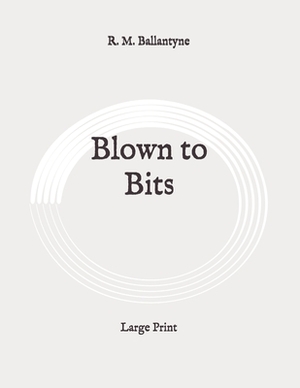 Blown to Bits: Large Print by Robert Michael Ballantyne