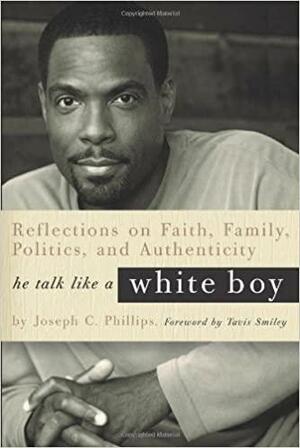 He Talk Like a White Boy: Reflections of a Conservative Black Man on Faith, Family, Politics, and Authenticity by Joseph C. Phillips