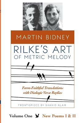Rilke's Art of Metric Melody, Volume I: Form-Faithful Translations with Dialogic Verse Replies by Martin Bidney