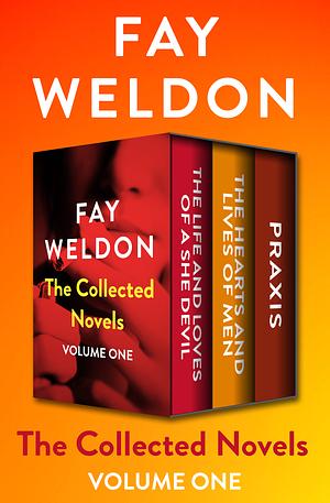 The Collected Novels Volume One: The Life and Loves of a She Devil, The Hearts and Lives of Men, and Praxis by Fay Weldon
