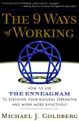 The 9 Ways of Working: How to Use the Enneagram to Discover Your Natural Strengths and Work More Effectively by Michael J. Goldberg