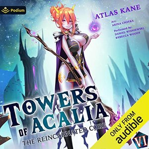 Towers of Acalia: The Reincarnated Core Volume VI by Atlas Kane