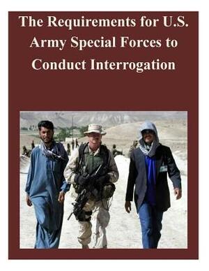 The Requirements for U.S. Army Special Forces to Conduct Interrogation by Naval Postgraduate School