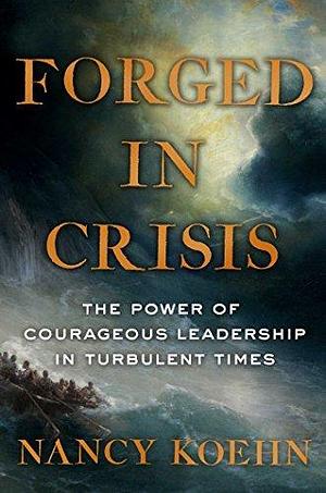 Forged in Crisis: The Making of Five Courageous Leaders by Nancy F. Koehn, Nancy F. Koehn