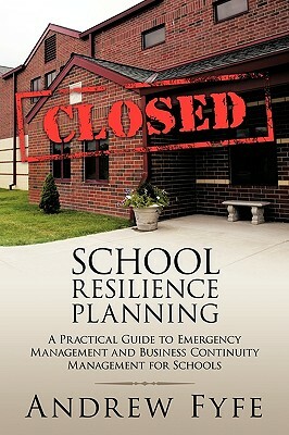 School Resilience Planning: A Practical Guide to Emergency Management and Business Continuity Management for Schools by Andrew Fyfe