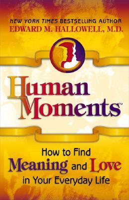 Human Moments: How to Find Meaning and Love in Your Everyday Life by Edward M. Hallowell